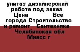 унитаз дизайнерский, работа под заказ › Цена ­ 10 000 - Все города Строительство и ремонт » Сантехника   . Челябинская обл.,Миасс г.